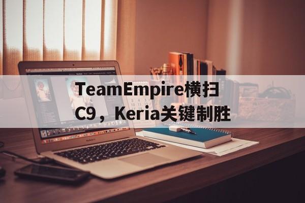 开云体育平台APP-TeamEmpire横扫C9，Keria关键制胜